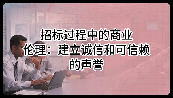 招标过程中的商业伦理：建立诚信和可信赖的声誉