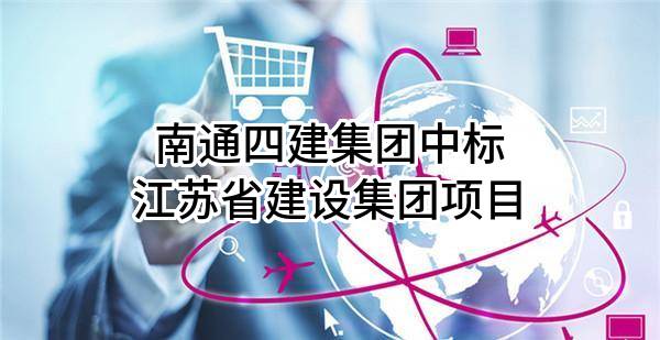 南通四建集团有限公司中标江苏省建设集团有限公司项目