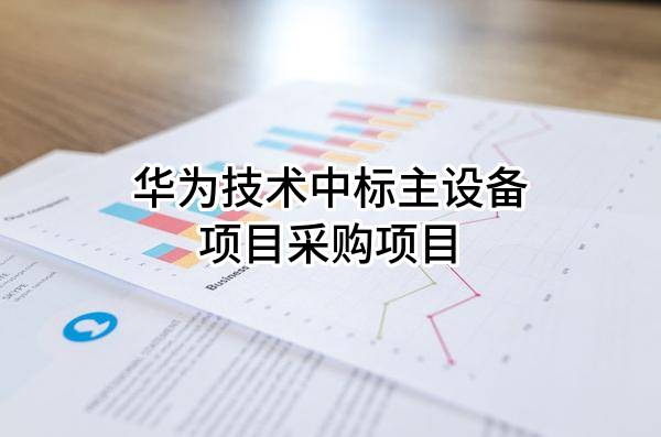 华为技术有限公司中标主设备项目采购项目