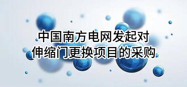 中国南方电网有限责任公司发起对伸缩门更换项目的采购