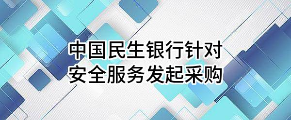 中国民生银行股份有限公司针对安全服务发起采购