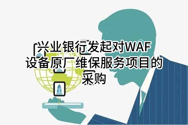 兴业银行股份有限公司发起对WAF设备原厂维保服务项目的采购