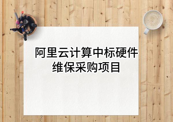 阿里云计算有限公司中标硬件维保采购项目