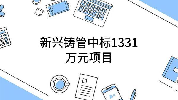 新兴铸管股份有限公司中标1331万元项目