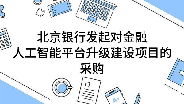 北京银行股份有限公司发起对金融人工智能平台升级建设项目的采购